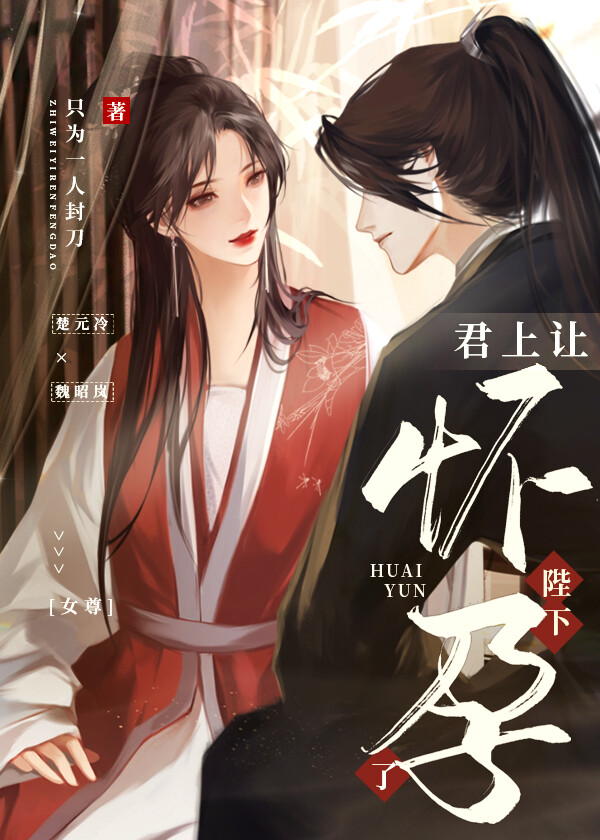 君上让陛下怀孕了(女尊)作者:只为一人封刀 连载中 ...