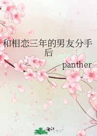 和相恋三年的男友分手后 作者:panther