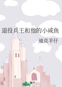 书名:《退役兵王和他的小娇夫》 作者:迪克羊仔